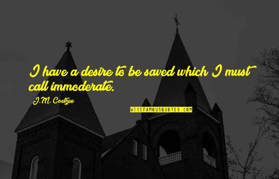 J M Coetzee Quotes By J.M. Coetzee: I have a desire to be saved which