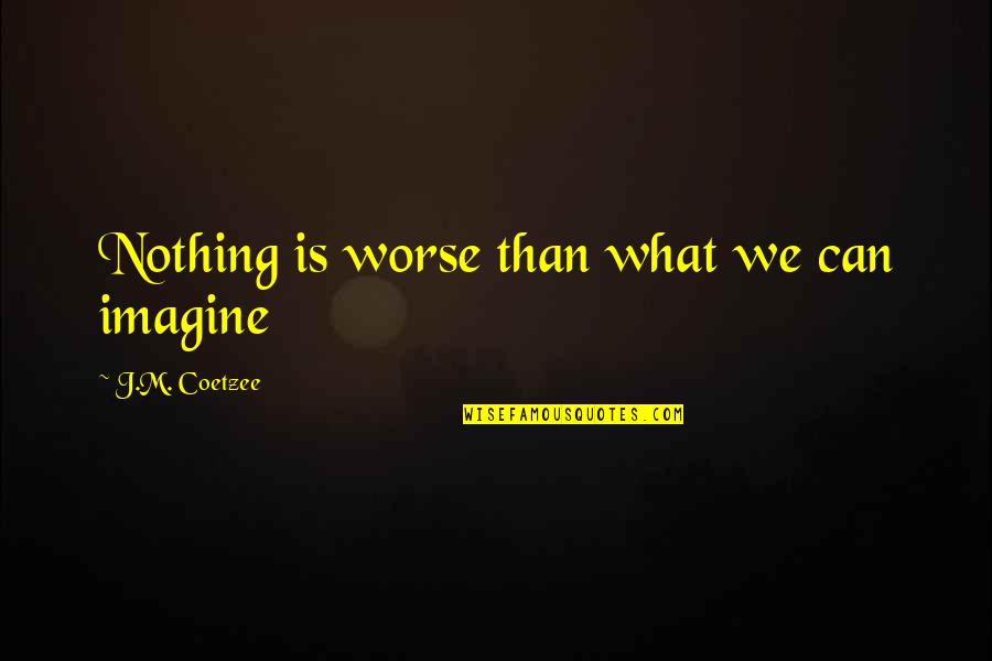 J M Coetzee Quotes By J.M. Coetzee: Nothing is worse than what we can imagine