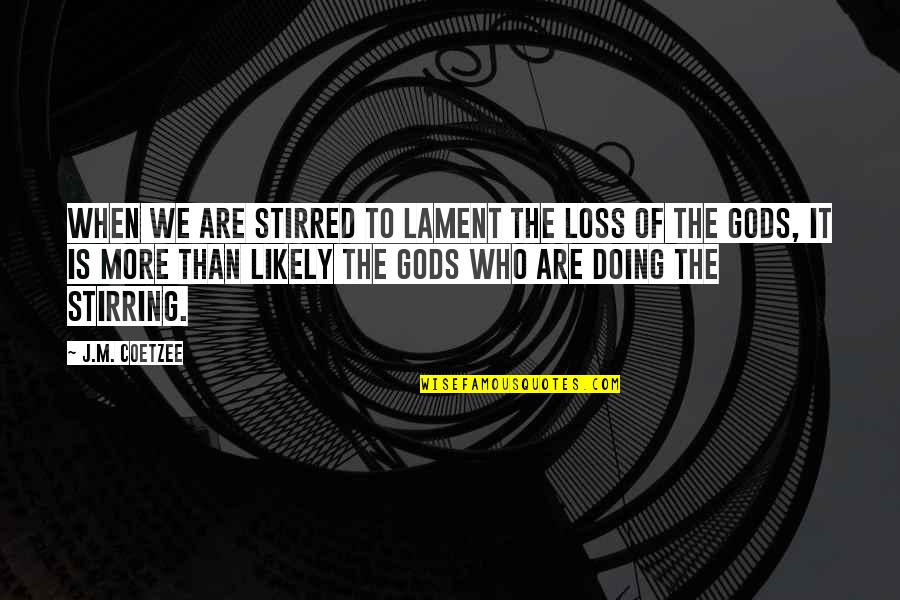 J M Coetzee Quotes By J.M. Coetzee: When we are stirred to lament the loss