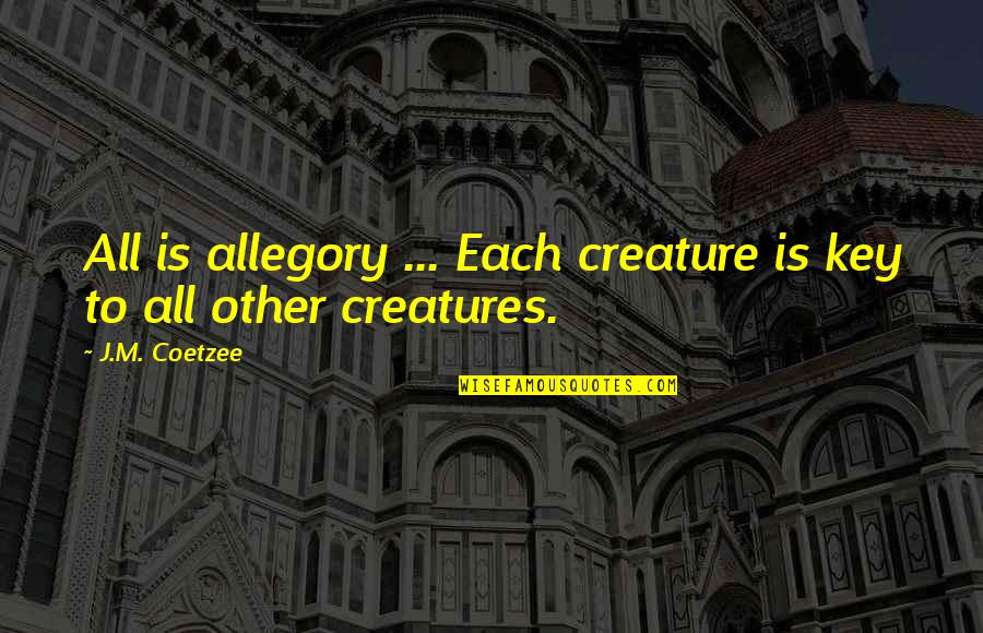 J M Coetzee Quotes By J.M. Coetzee: All is allegory ... Each creature is key