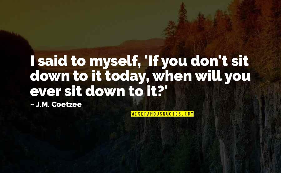 J M Coetzee Quotes By J.M. Coetzee: I said to myself, 'If you don't sit