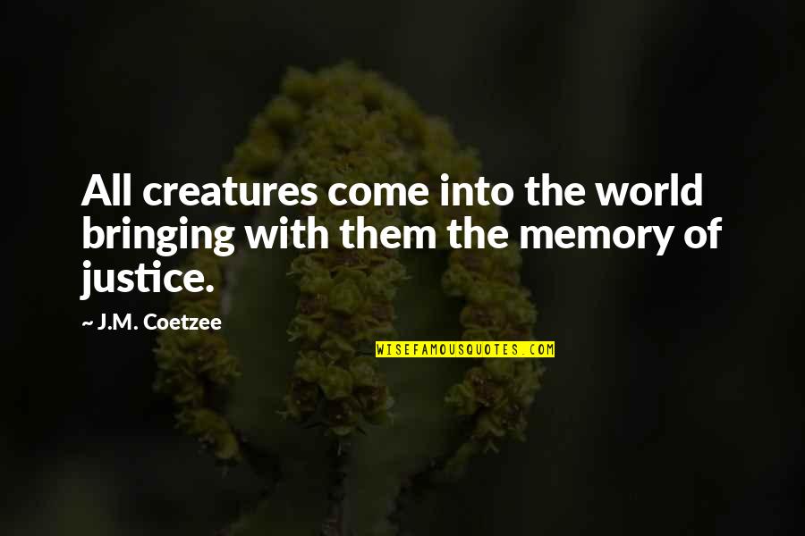 J M Coetzee Quotes By J.M. Coetzee: All creatures come into the world bringing with
