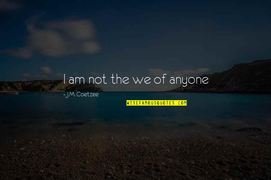 J M Coetzee Quotes By J.M. Coetzee: I am not the we of anyone