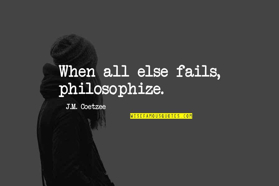 J M Coetzee Quotes By J.M. Coetzee: When all else fails, philosophize.