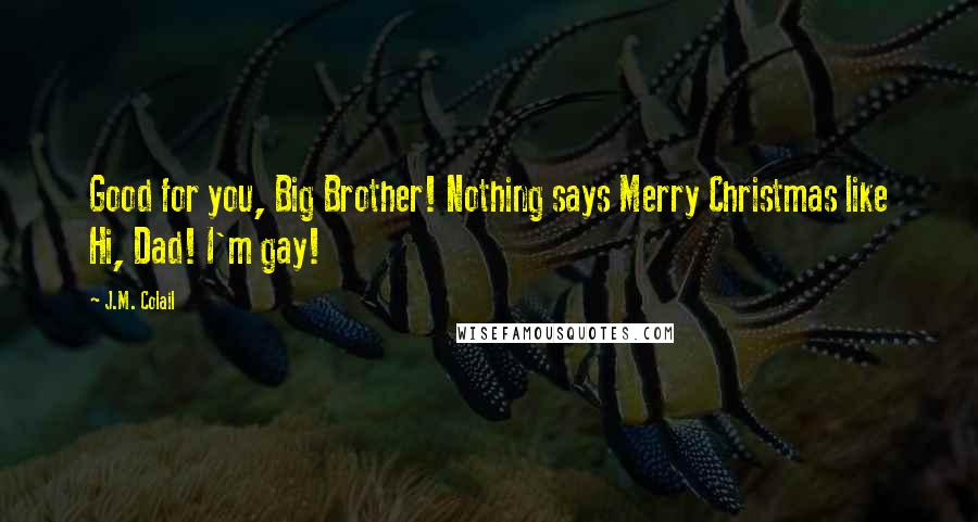 J.M. Colail quotes: Good for you, Big Brother! Nothing says Merry Christmas like Hi, Dad! I'm gay!