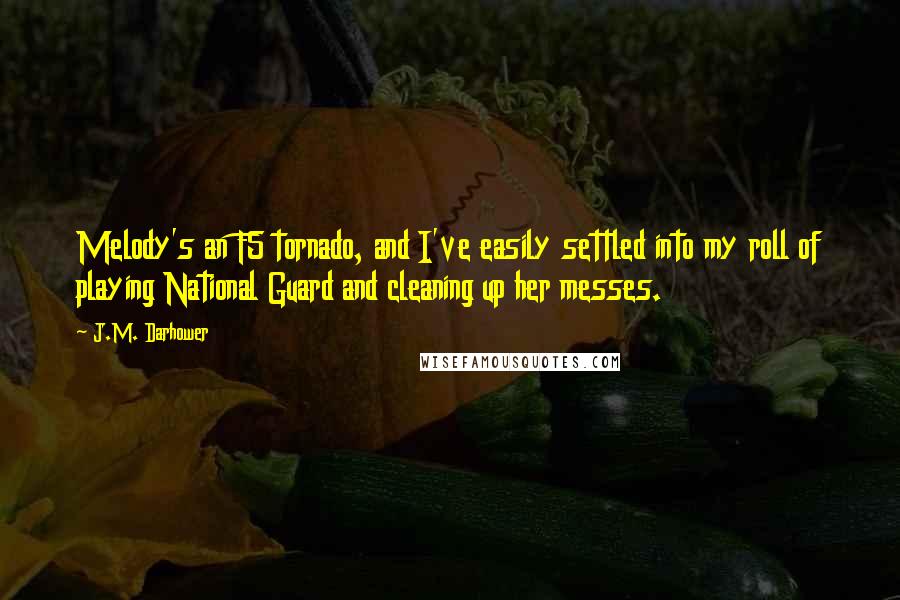 J.M. Darhower quotes: Melody's an F5 tornado, and I've easily settled into my roll of playing National Guard and cleaning up her messes.