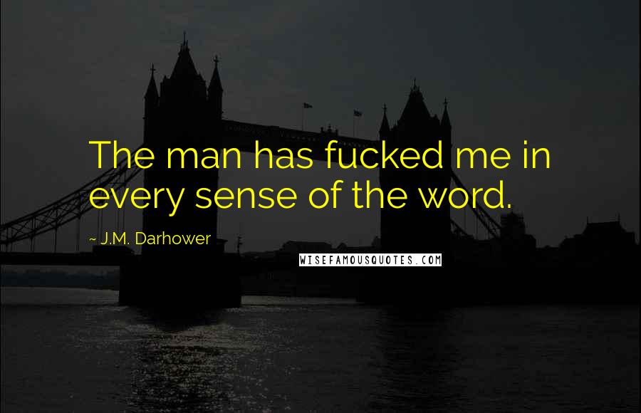 J.M. Darhower quotes: The man has fucked me in every sense of the word.