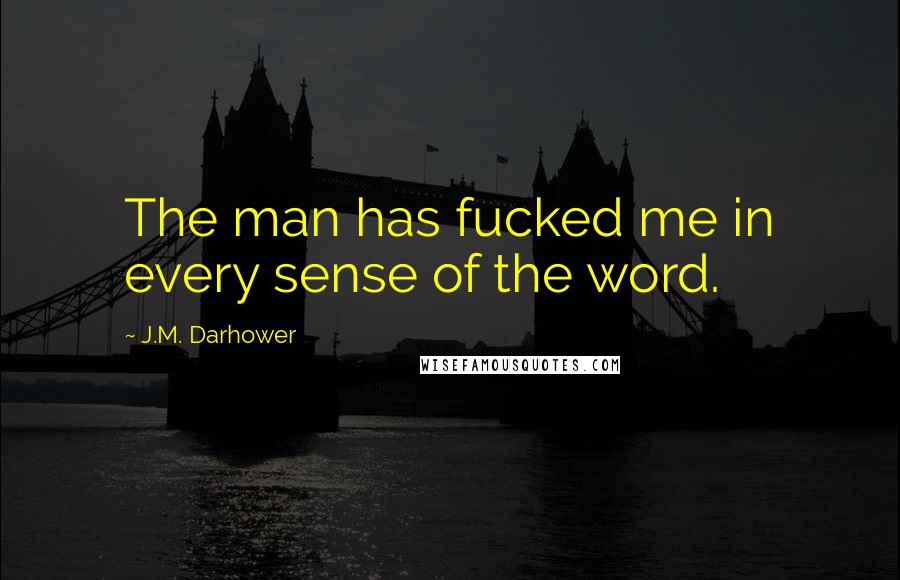 J.M. Darhower quotes: The man has fucked me in every sense of the word. J.M. Darhower quotes: The man has fucked me in every sense of the word.