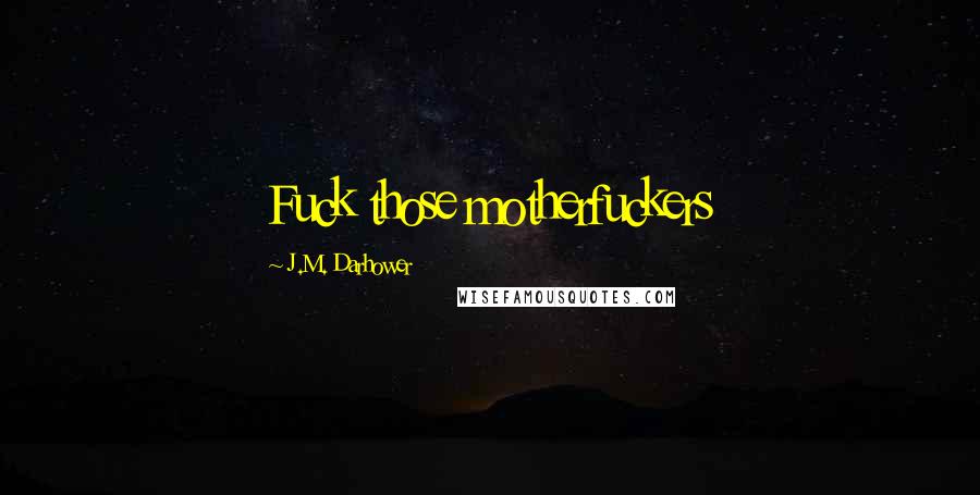 J.M. Darhower quotes: Fuck those motherfuckers