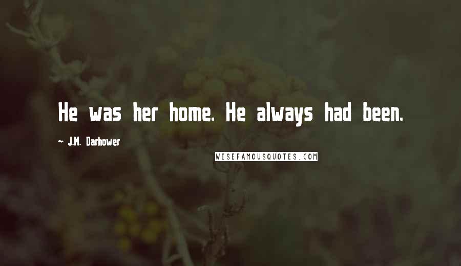 J.M. Darhower quotes: He was her home. He always had been.