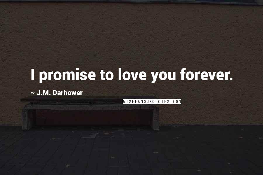 J.M. Darhower quotes: I promise to love you forever.