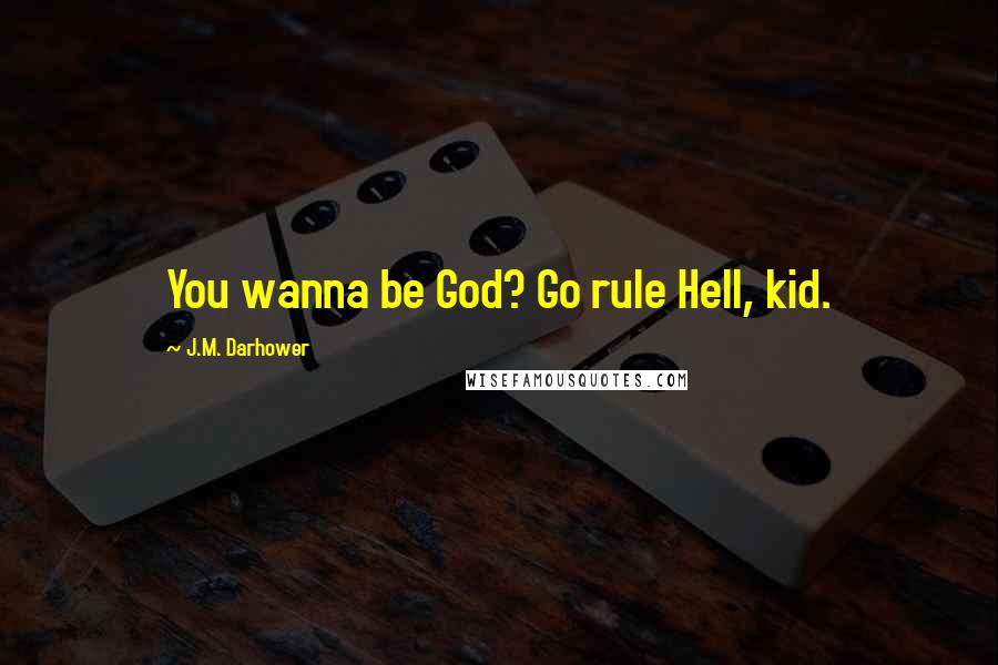 J.M. Darhower quotes: You wanna be God? Go rule Hell, kid. J.M. Darhower quotes: You wanna be God? Go rule Hell, kid.