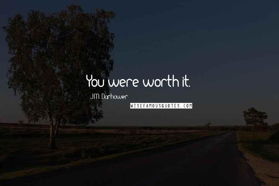 J.M. Darhower quotes: You were worth it. J.M. Darhower quotes: You were worth it.
