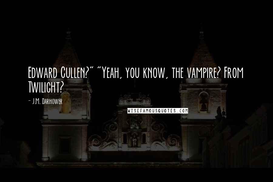 J.M. Darhower quotes: Edward Cullen?" "Yeah, you know, the vampire? From Twilight?