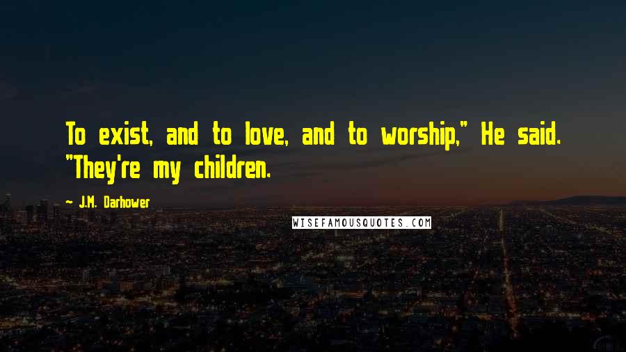 J.M. Darhower quotes: To exist, and to love, and to worship," He said. "They're my children.