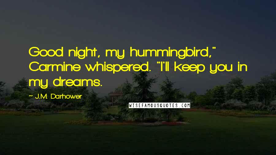 J.M. Darhower quotes: Good night, my hummingbird," Carmine whispered. "I'll keep you in my dreams. J.M. Darhower quotes: Good night, my hummingbird," Carmine whispered. "I'll keep you in my dreams.