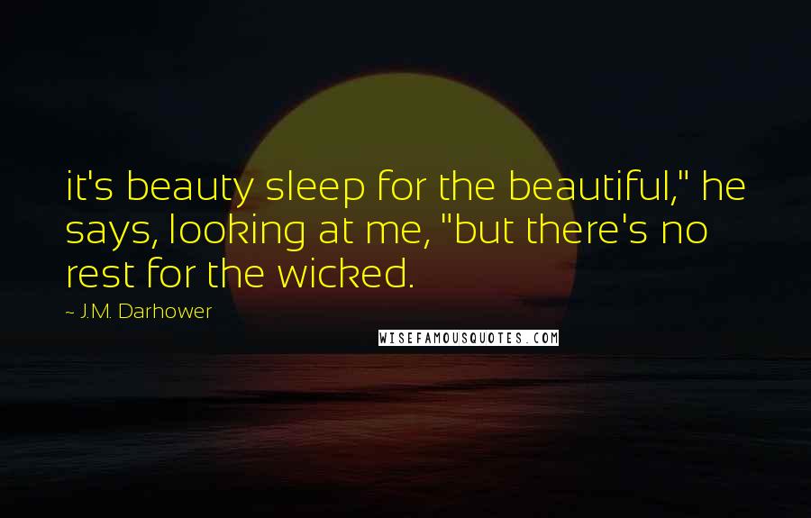 J.M. Darhower quotes: it's beauty sleep for the beautiful," he says, looking at me, "but there's no rest for the wicked.