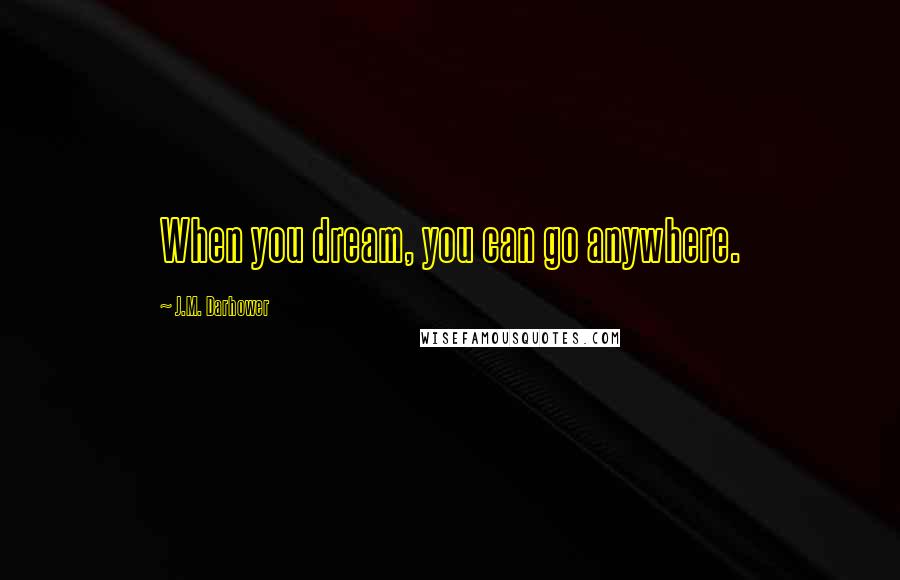 J.M. Darhower quotes: When you dream, you can go anywhere.