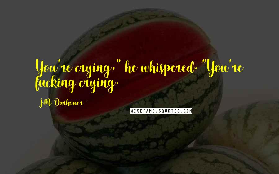 J.M. Darhower quotes: You're crying," he whispered. "You're fucking crying. J.M. Darhower quotes: You're crying," he whispered. "You're fucking crying.