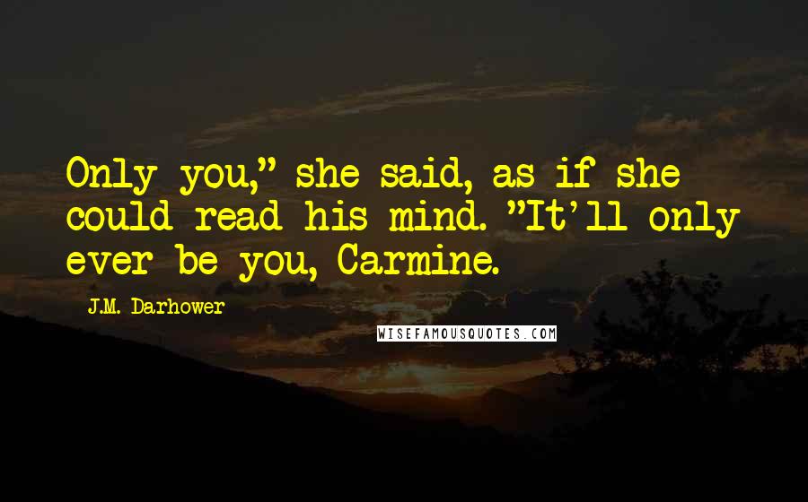 J.M. Darhower quotes: Only you," she said, as if she could read his mind. "It'll only ever be you, Carmine.