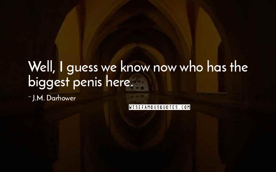 J.M. Darhower quotes: Well, I guess we know now who has the biggest penis here.