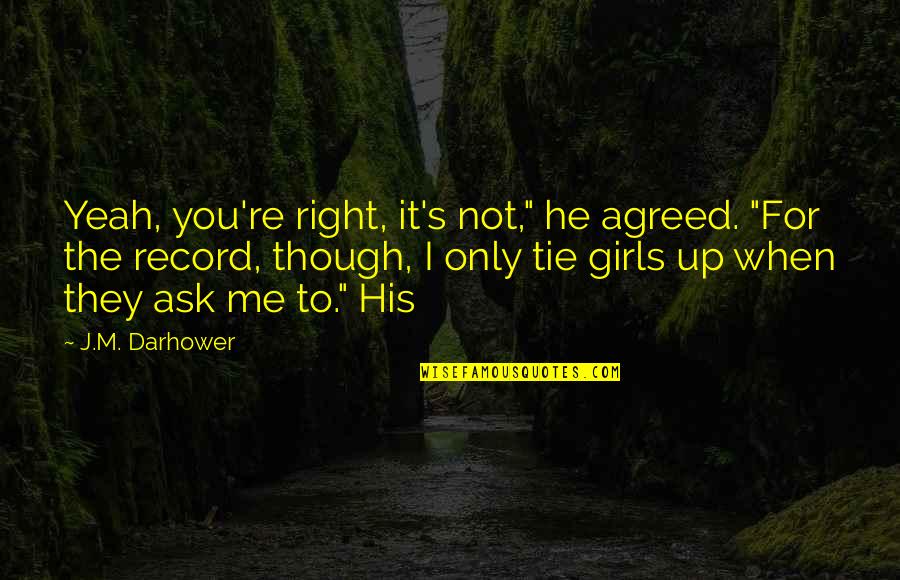 J.m. Darhower Quotes By J.M. Darhower: Yeah, you're right, it's not," he agreed. "For J.m. Darhower Quotes By J.M. Darhower: Yeah, you're right, it's not," he agreed. "For