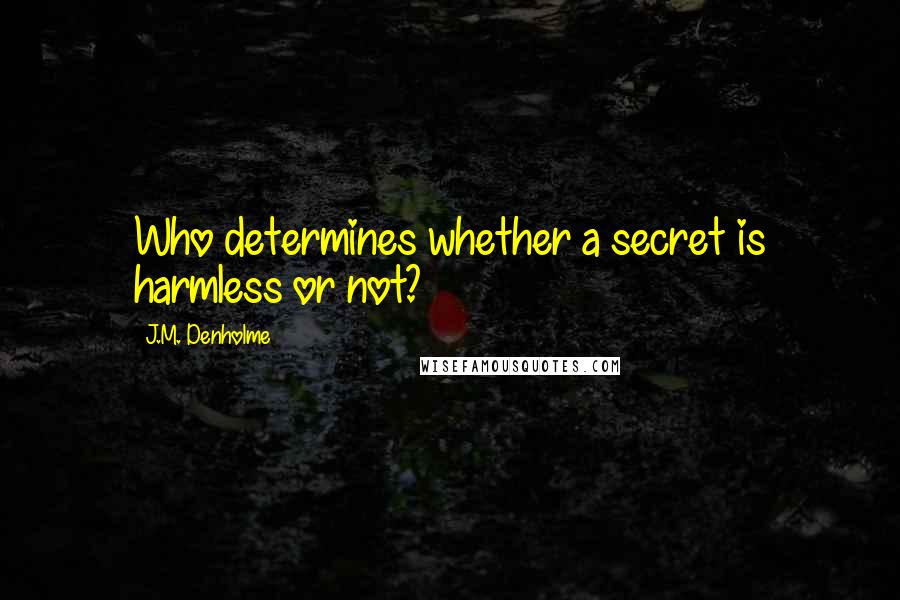 J.M. Denholme quotes: Who determines whether a secret is harmless or not?