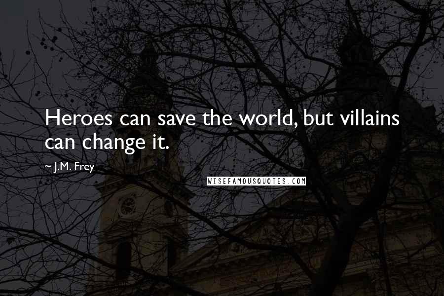 J.M. Frey quotes: Heroes can save the world, but villains can change it.