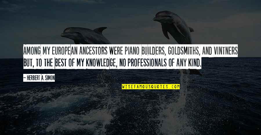 J M G Builders Quotes By Herbert A. Simon: Among my European ancestors were piano builders, goldsmiths, J M G Builders Quotes By Herbert A. Simon: Among my European ancestors were piano builders, goldsmiths,
