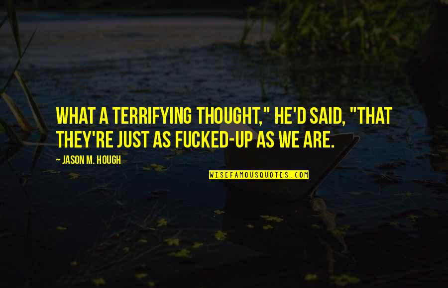 J M G Builders Quotes By Jason M. Hough: What a terrifying thought," he'd said, "that they're