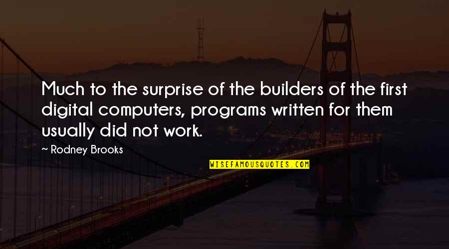 J M G Builders Quotes By Rodney Brooks: Much to the surprise of the builders of