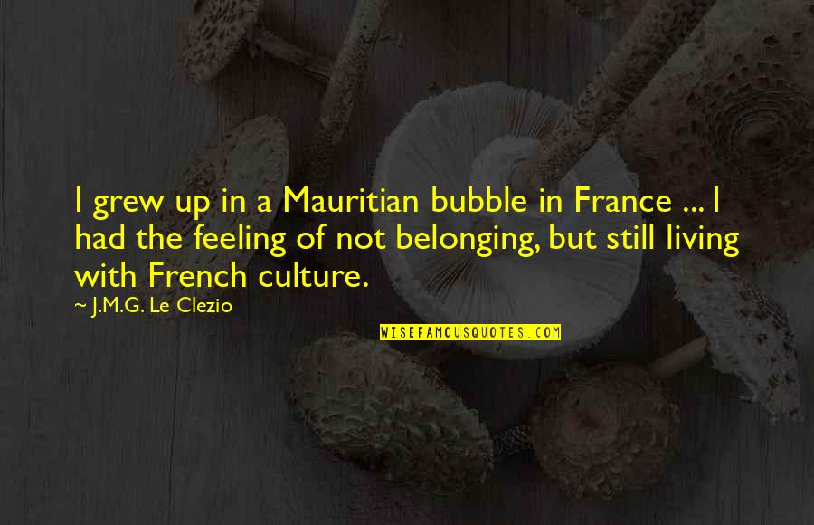 J M G Le Quotes By J.M.G. Le Clezio: I grew up in a Mauritian bubble in