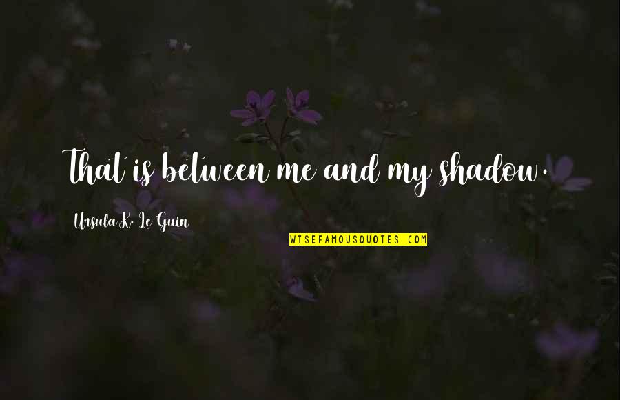 J M G Le Quotes By Ursula K. Le Guin: That is between me and my shadow.