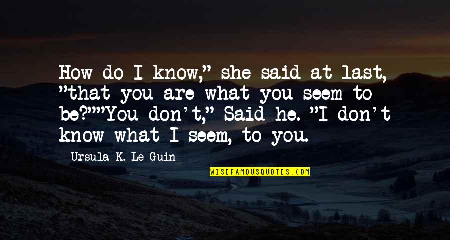 J M G Le Quotes By Ursula K. Le Guin: How do I know," she said at last,