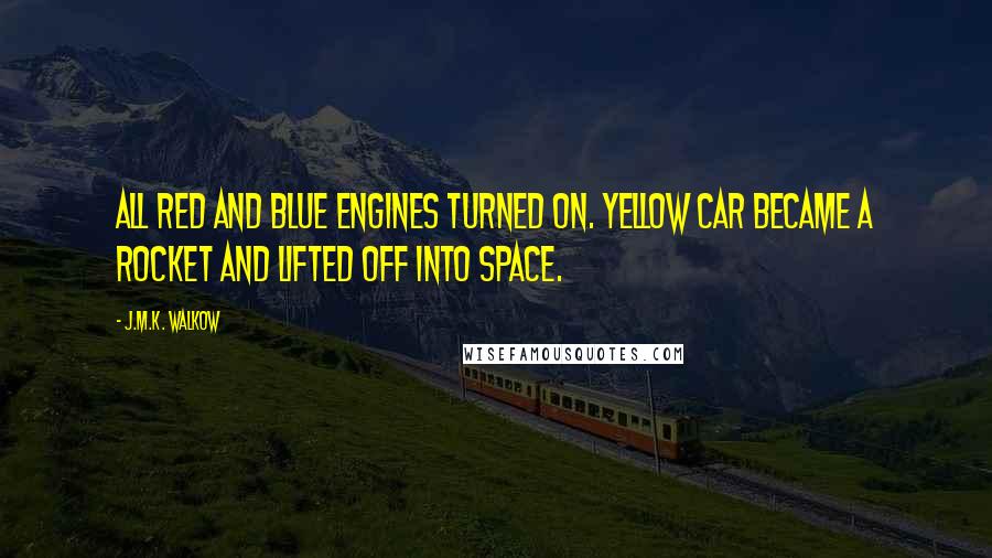 J.M.K. Walkow quotes: All red and blue engines turned on. Yellow Car became a rocket and lifted off into space.