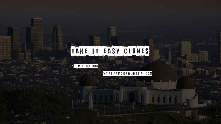 J.M.K. Walkow quotes: take it easy clones