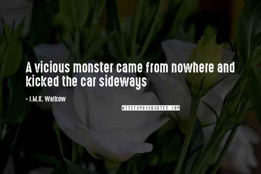 J.M.K. Walkow quotes: A vicious monster came from nowhere and kicked the car sideways