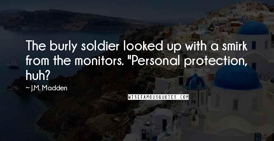 J.M. Madden quotes: The burly soldier looked up with a smirk from the monitors. "Personal protection, huh?