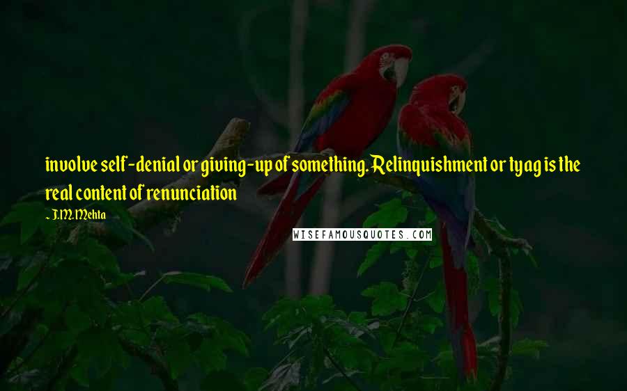 J.M. Mehta quotes: involve self-denial or giving-up of something. Relinquishment or tyag is the real content of renunciation