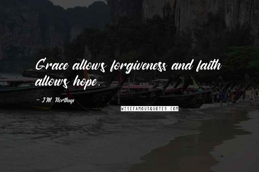 J.M. Northup quotes: Grace allows forgiveness and faith allows hope.