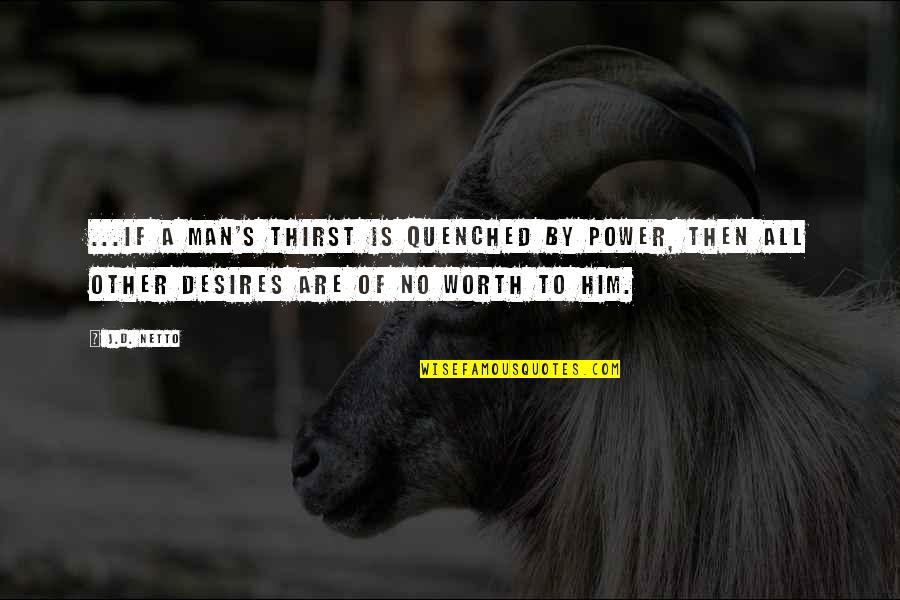 J.m. Power Quotes By J.D. Netto: ...if a man's thirst is quenched by power, J.m. Power Quotes By J.D. Netto: ...if a man's thirst is quenched by power,