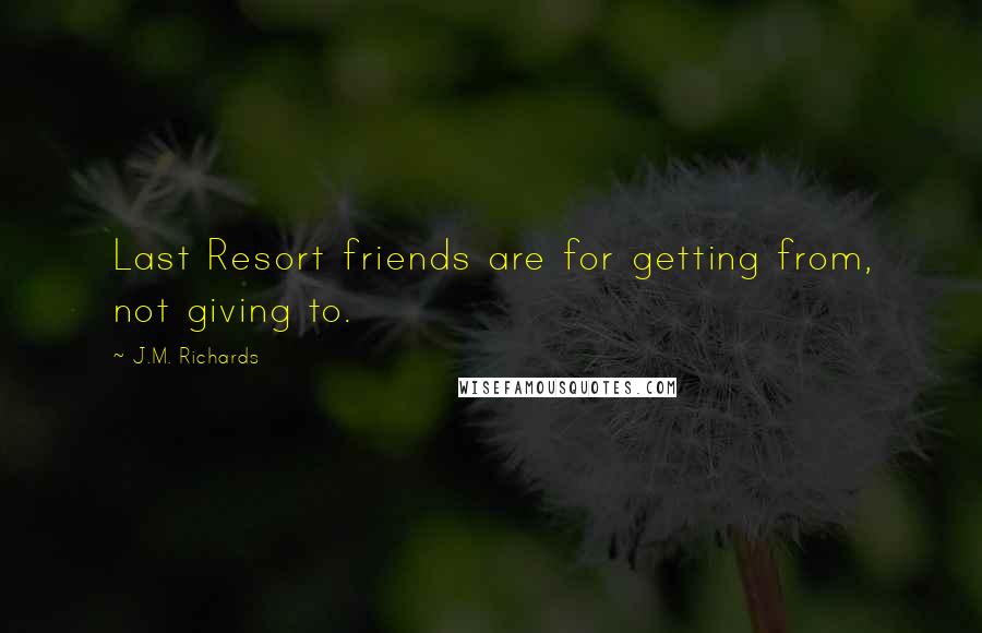 J.M. Richards quotes: Last Resort friends are for getting from, not giving to.