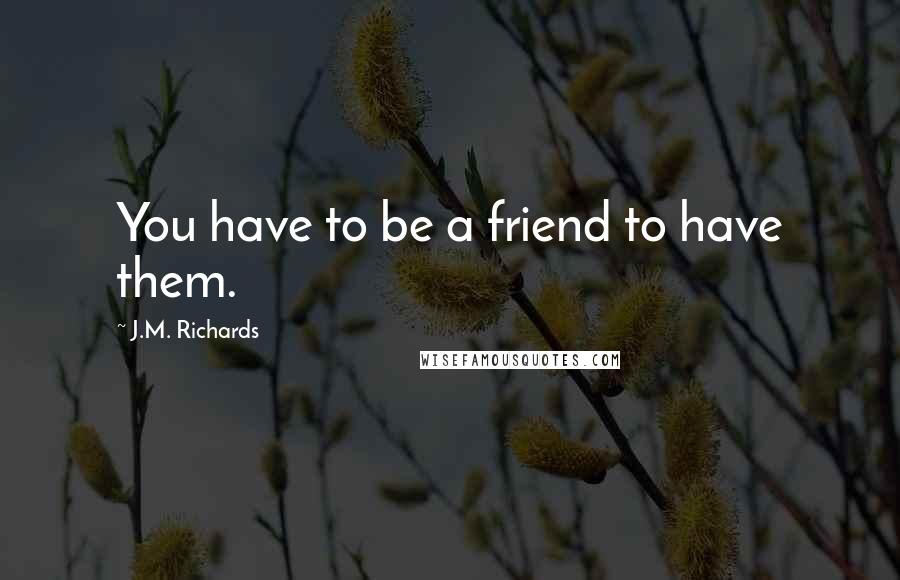 J.M. Richards quotes: You have to be a friend to have them.