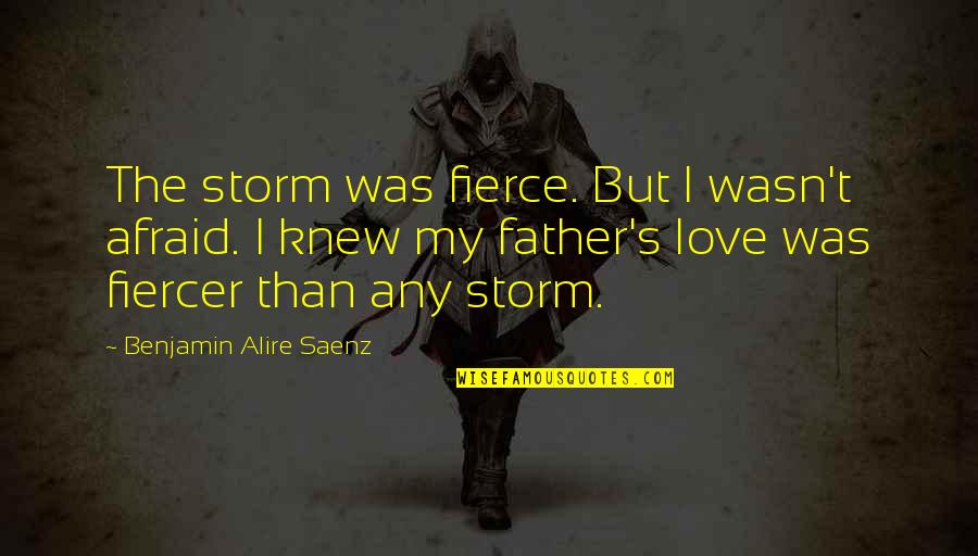 J M Storm Love Quotes By Benjamin Alire Saenz: The storm was fierce. But I wasn't afraid.