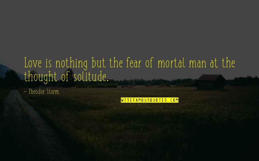 J M Storm Love Quotes By Theodor Storm: Love is nothing but the fear of mortal