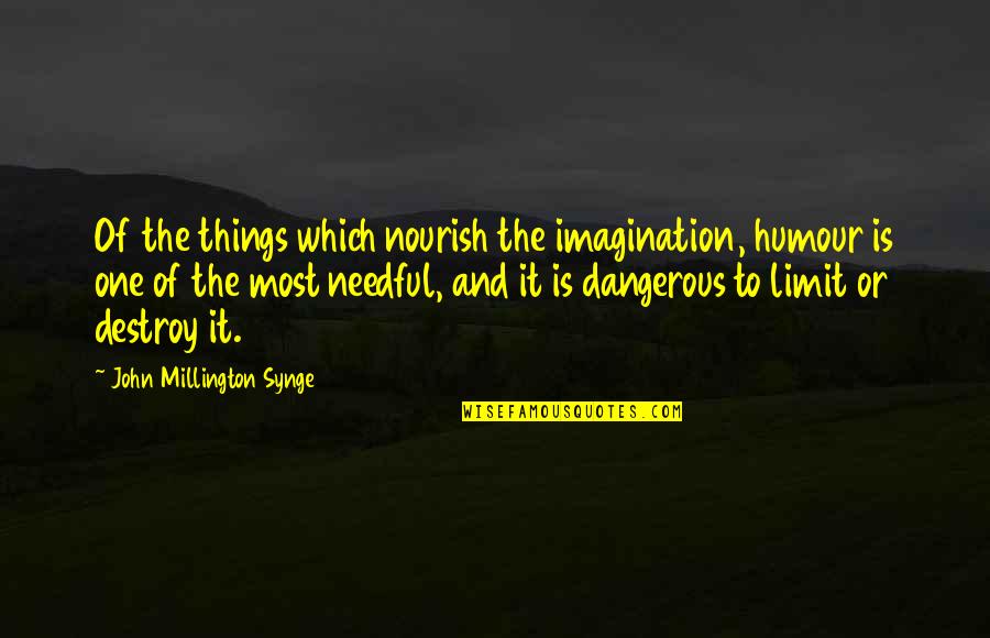 J M Synge Quotes By John Millington Synge: Of the things which nourish the imagination, humour