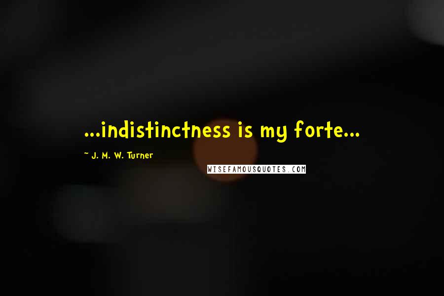 J. M. W. Turner quotes: ...indistinctness is my forte...