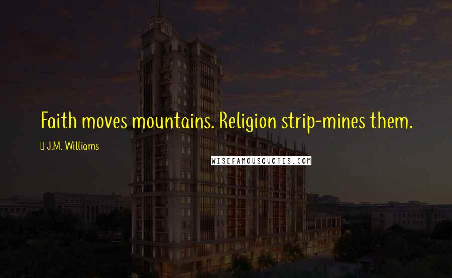 J.M. Williams quotes: Faith moves mountains. Religion strip-mines them.