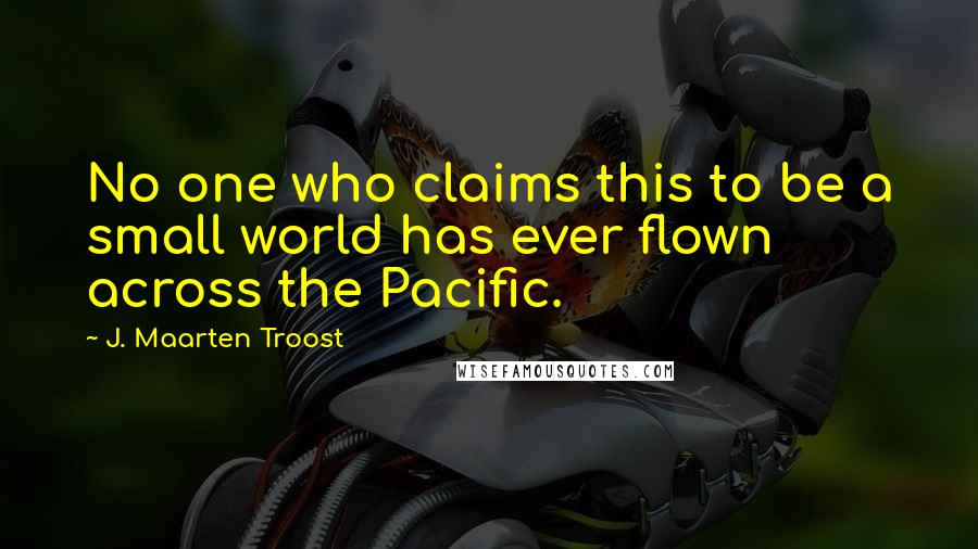 J. Maarten Troost quotes: No one who claims this to be a small world has ever flown across the Pacific.