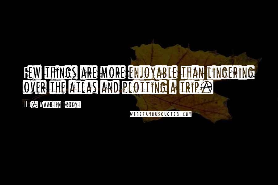 J. Maarten Troost quotes: Few things are more enjoyable than lingering over the atlas and plotting a trip.